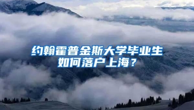 约翰霍普金斯大学毕业生如何落户上海？