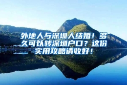 外地人与深圳人结婚！多久可以转深圳户口？这份实用攻略请收好！