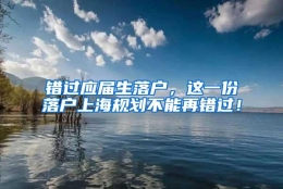 错过应届生落户，这一份落户上海规划不能再错过！