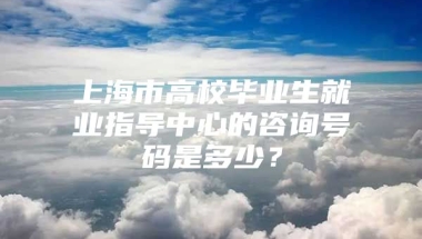 上海市高校毕业生就业指导中心的咨询号码是多少？