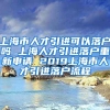 上海市人才引进可以落户吗 上海人才引进落户重新申请 2019上海市人才引进落户流程