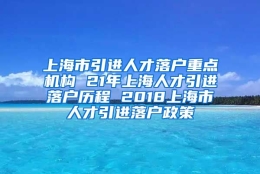 上海市引进人才落户重点机构 21年上海人才引进落户历程 2018上海市人才引进落户政策