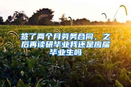 签了两个月劳务合同，之后再读研毕业我还是应届毕业生吗