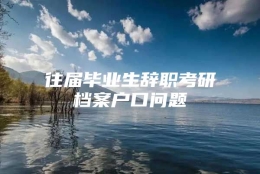 往届毕业生辞职考研档案户口问题