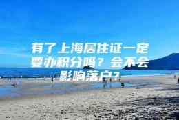 有了上海居住证一定要办积分吗？会不会影响落户？