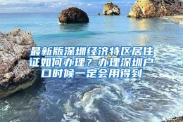 最新版深圳经济特区居住证如何办理？办理深圳户口时候一定会用得到