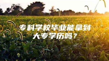 专科学校毕业能拿到大专学历吗？