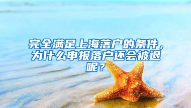 完全满足上海落户的条件，为什么申报落户还会被退呢？