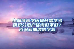 上海博菁学历提升留学考研积分落户咨询好不好？咨询新加坡留学怎