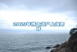 2021年博士落户上海条件