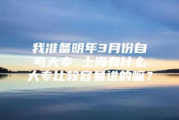 我准备明年3月份自考大专 上海有什么大专比较容易进的嘛？