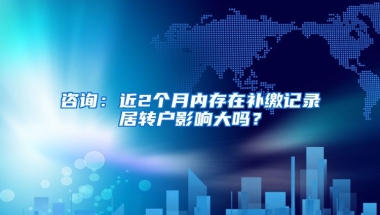 咨询：近2个月内存在补缴记录居转户影响大吗？