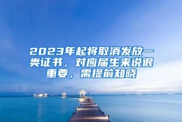 2023年起将取消发放一类证书，对应届生来说很重要，需提前知晓