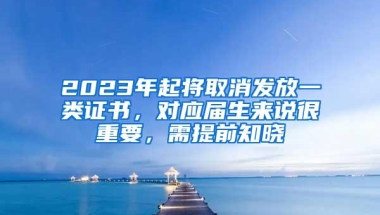 2023年起将取消发放一类证书，对应届生来说很重要，需提前知晓