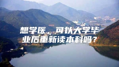 想学医，可以大学毕业后重新读本科吗？