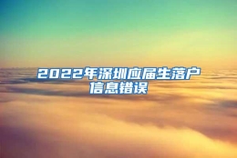 2022年深圳应届生落户信息错误