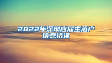 2022年深圳应届生落户信息错误