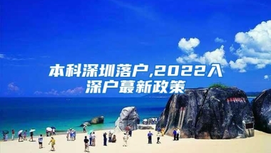 本科深圳落户,2022入深户蕞新政策