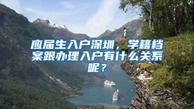 应届生入户深圳，学籍档案跟办理入户有什么关系呢？