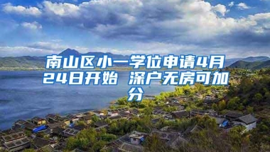 南山区小一学位申请4月24日开始 深户无房可加分