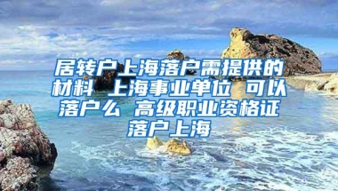 居转户上海落户需提供的材料 上海事业单位 可以落户么 高级职业资格证落户上海