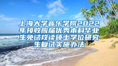 上海大学音乐学院2022年接收应届优秀本科毕业生免试攻读硕士学位研究生复试实施办法