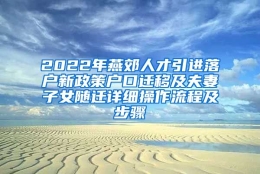 2022年燕郊人才引进落户新政策户口迁移及夫妻子女随迁详细操作流程及步骤