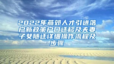 2022年燕郊人才引进落户新政策户口迁移及夫妻子女随迁详细操作流程及步骤