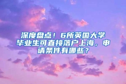 深度盘点！6所英国大学毕业生可直接落户上海，申请条件有哪些？