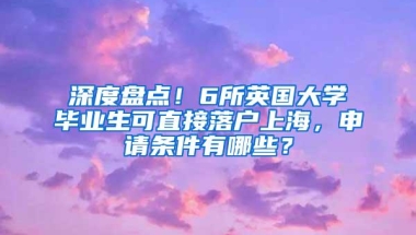 深度盘点！6所英国大学毕业生可直接落户上海，申请条件有哪些？