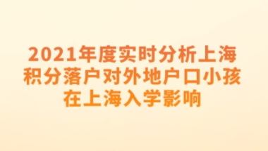 2021年度实时分析上海积分落户对外地户口小孩在上海入学影响