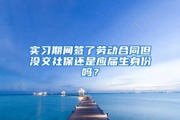 实习期间签了劳动合同但没交社保还是应届生身份吗？