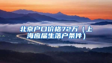 北京户口价格72万（上海应届生落户条件）