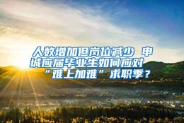 人数增加但岗位减少 申城应届毕业生如何应对“难上加难”求职季？