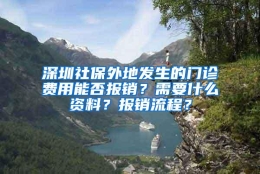 深圳社保外地发生的门诊费用能否报销？需要什么资料？报销流程？