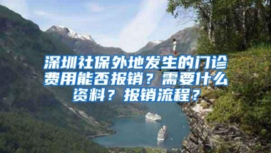 深圳社保外地发生的门诊费用能否报销？需要什么资料？报销流程？