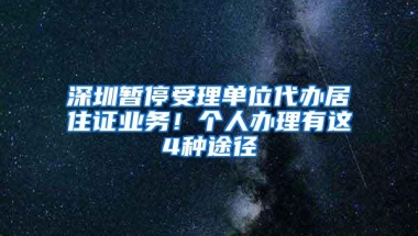 深圳暂停受理单位代办居住证业务！个人办理有这4种途径