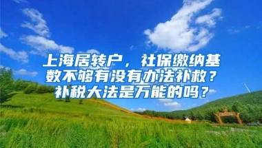 上海居转户，社保缴纳基数不够有没有办法补救？补税大法是万能的吗？