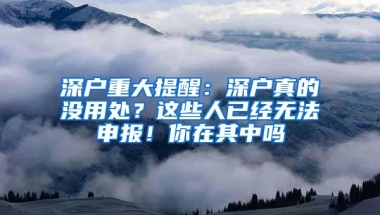 深户重大提醒：深户真的没用处？这些人已经无法申报！你在其中吗