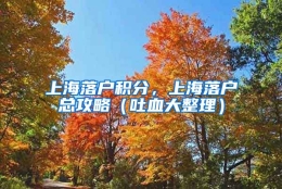 上海落户积分，上海落户总攻略（吐血大整理）