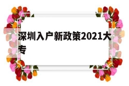 深圳入户新政策2021大专(深圳入户新政策2021大专生)