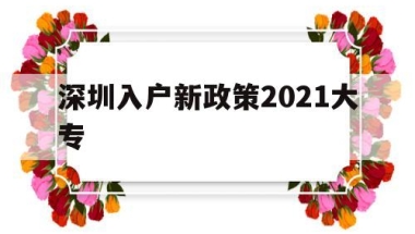 深圳入户新政策2021大专(深圳入户新政策2021大专生)