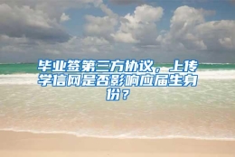 毕业签第三方协议，上传学信网是否影响应届生身份？