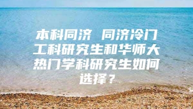 本科同济 同济冷门工科研究生和华师大热门学科研究生如何选择？