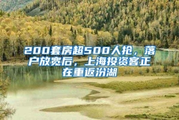 200套房超500人抢，落户放宽后，上海投资客正在重返汾湖