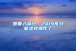 想要入深户，2019年只能这样操作了