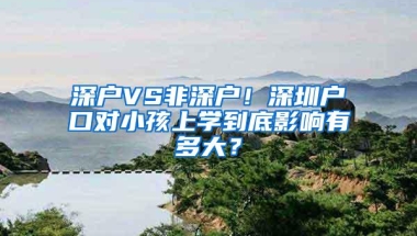 深户VS非深户！深圳户口对小孩上学到底影响有多大？