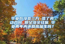 毕业后没签三方 签了劳动合同 但又没交社保 毕业两年内还算应届生吗？