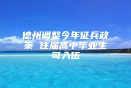 德州调整今年征兵政策 往届高中毕业生可入伍