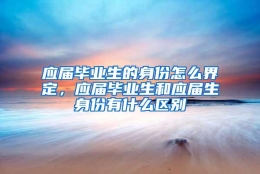 应届毕业生的身份怎么界定，应届毕业生和应届生身份有什么区别